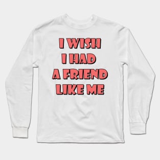 I wish I had a friend like me 3 Long Sleeve T-Shirt